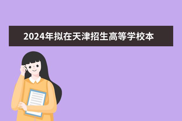 2024年拟在天津招生高等学校本科专业选考科目要求 上海市本科高校专业(类)选考科目问答