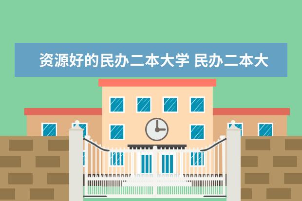 资源好的民办二本大学 民办二本大学推荐