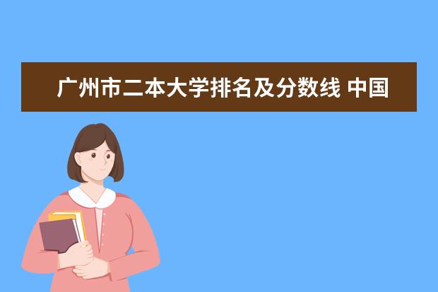 广州市二本大学排名及分数线 中国二本大学排名