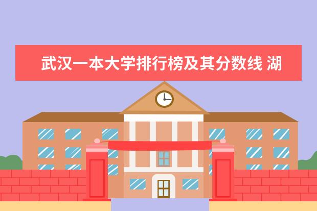 武汉一本大学排行榜及其分数线 湖北省一本大学排名及录取分数线