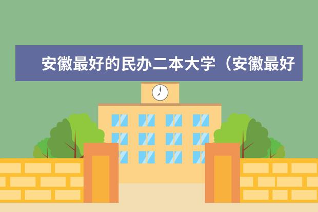 安徽最好的民办二本大学（安徽最好的民办二本大学）