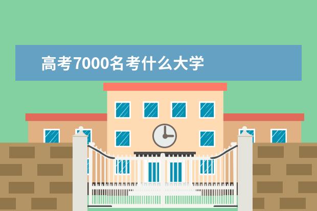 高考7000名考什么大学