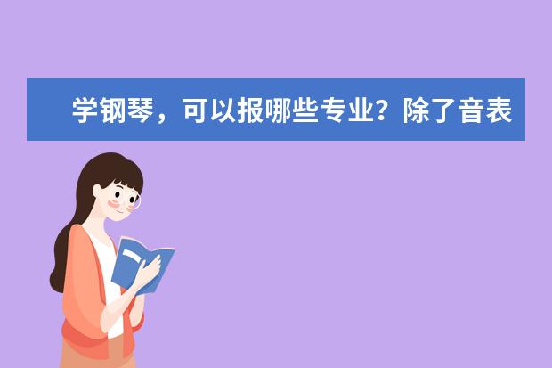 学钢琴,可以报哪些专业?除了音表和音教,只要跟钢琴有关就可以,不要管理什么的