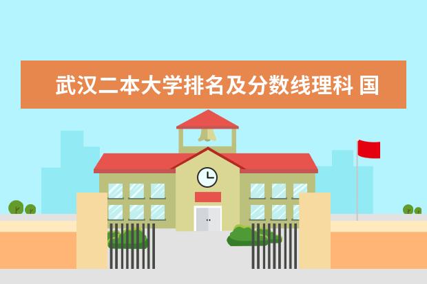 武汉二本大学排名及分数线理科 国家二本院校排名理科