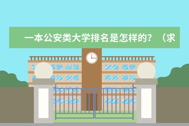 一本公安类大学排名是怎样的？（求：中国警校排名）