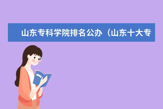 山东专科学院排名公办（山东十大专科学校排名）