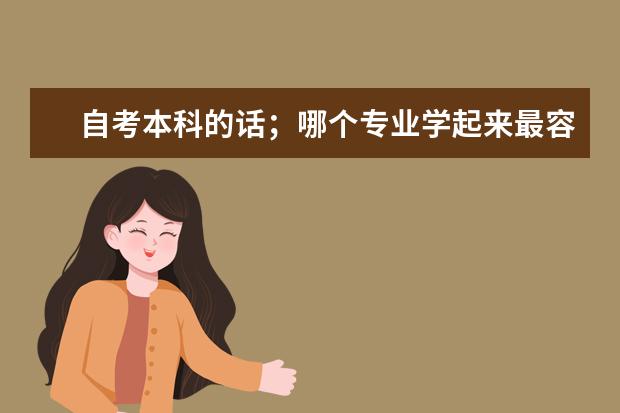 自考本科的话;哪个专业学起来最容易、最简单、最好通过!