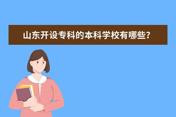 山东开设专科的本科学校有哪些？
