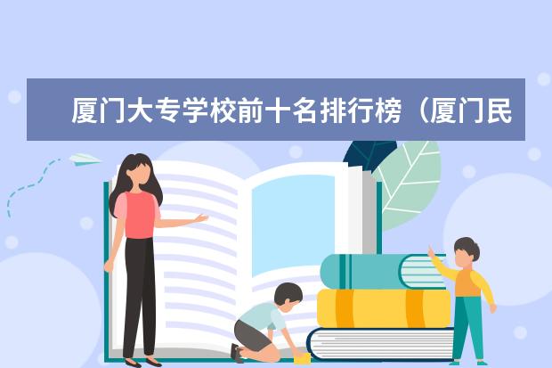 厦门大专学校前十名排行榜(厦门民办大专学校排名榜)