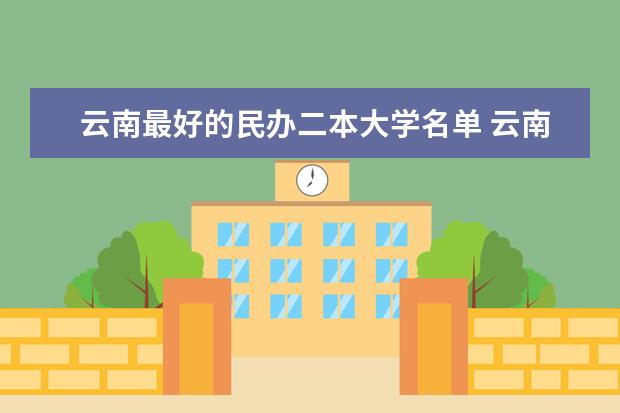 云南最好的民办二本大学名单 云南民办二本大学排名