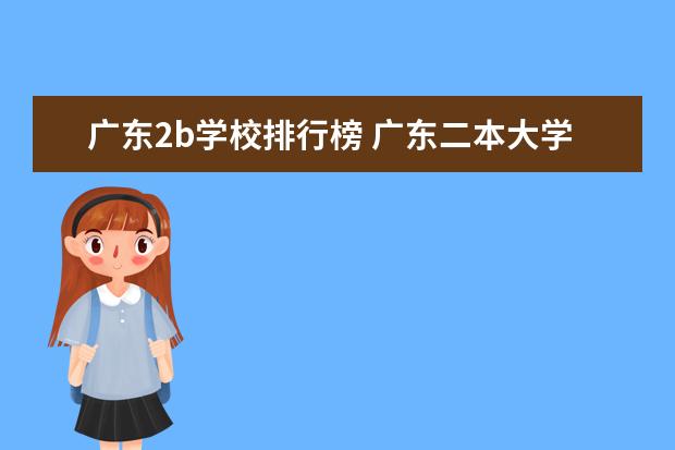 广东2b学校排行榜 广东二本大学排行榜及分数线