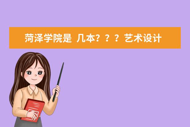 菏泽学院是  几本？？？艺术设计专业怎么样？？、