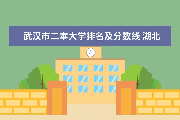 武汉市二本大学排名及分数线 湖北省好的二本大学排名