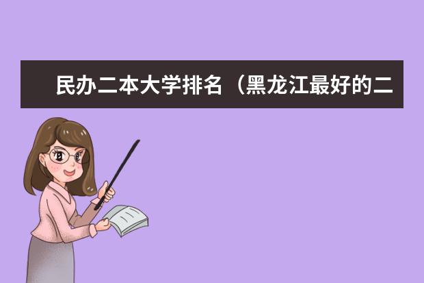 民办二本大学排名（黑龙江最好的二本大学排名）