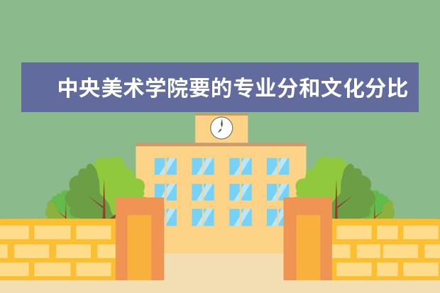 中央美术学院要的专业分和文化分比其他美院高多少?