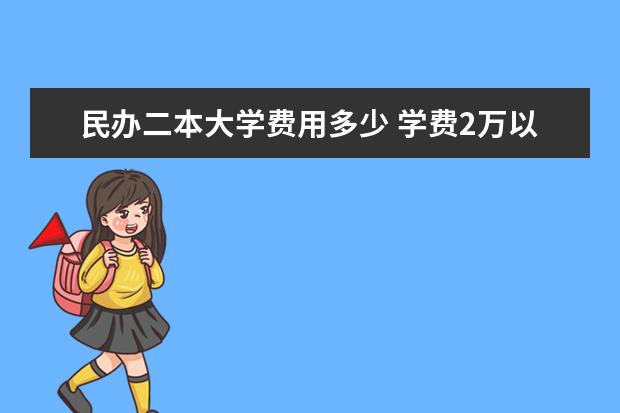 民办二本大学费用多少 学费2万以下的民办二本大学