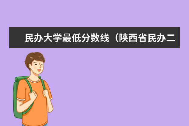 民办大学最低分数线(陕西省民办二本大学排名及分数线)