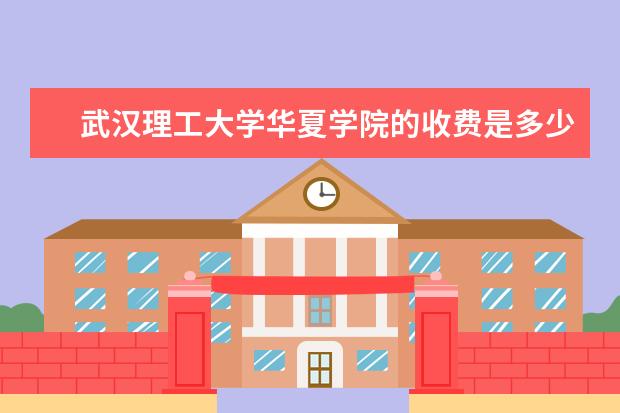 武汉理工大学华夏学院的收费是多少?