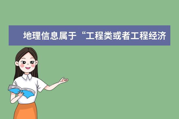 地理信息属于“工程类或者工程经济类”专业吗?我在网上对照的,没有这个专业,但是感觉应该是属于的