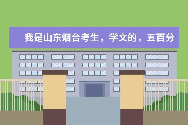 我是山东烟台考生，学文的，五百分左右，有什么好大学好专业