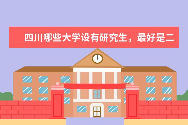 四川哪些大学设有研究生，最好是二本的学校，不要太高。。。急！！！！谢谢~~~