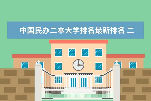 中国民办二本大学排名最新排名 二本民办大学排名