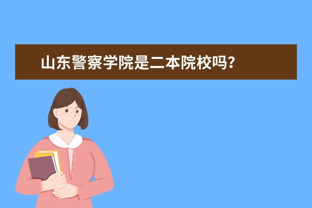 山东警察学院是二本院校吗？