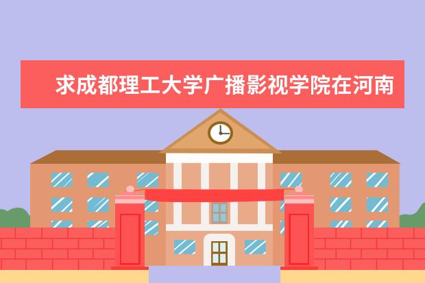 求成都理工大学广播影视学院在河南的的招生代码!和播音与主持艺术的代码! 请问各专业的代码