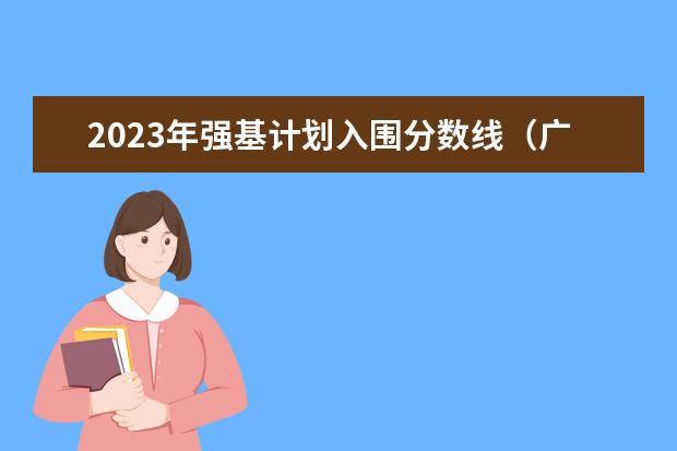 2023年强基计划入围分数线(广东省特殊类型招生录取控制线)