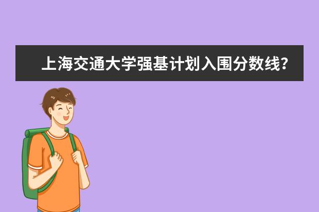 上海交通大学强基计划入围分数线?(上海交大录取分数线)