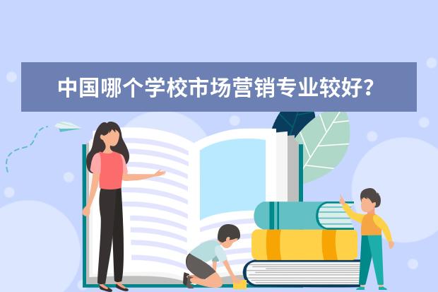 中国哪个学校市场营销专业较好？