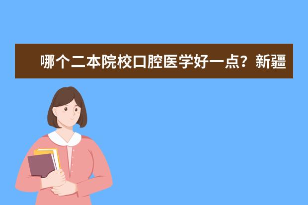 哪个二本院校口腔医学好一点？新疆考生