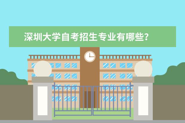深圳大学自考招生专业有哪些？