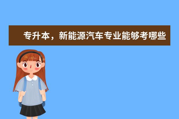 专升本，新能源汽车专业能够考哪些本科专业？