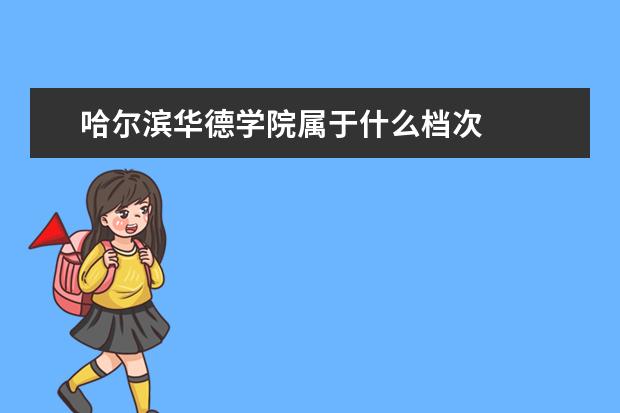 哈尔滨华德学院属于什么档次
