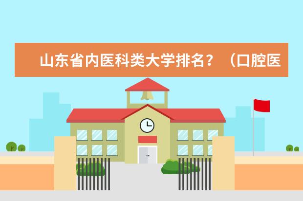 山东省内医科类大学排名？（口腔医学专业大学排名）