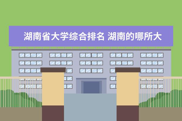 湖南省大学综合排名 湖南的哪所大学最好