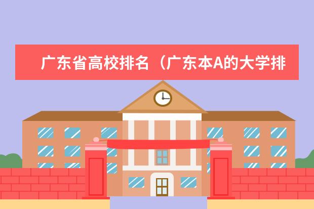 广东省高校排名(广东本A的大学排名)