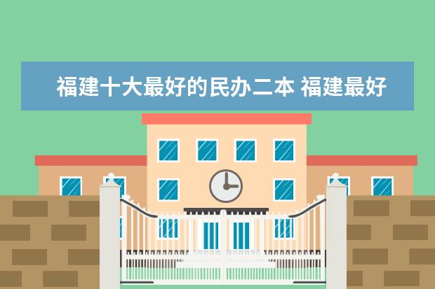 福建十大最好的民办二本 福建最好二本大学