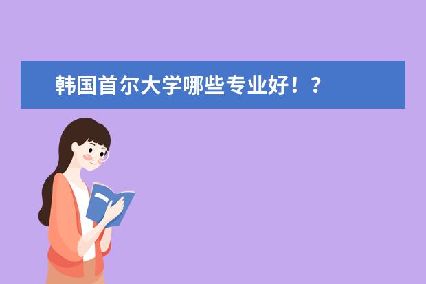 韩国首尔大学哪些专业好!?