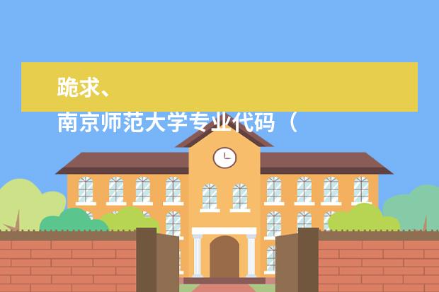 跪求、
南京师范大学专业代码（苏大文正学院的专业代码？急求）
