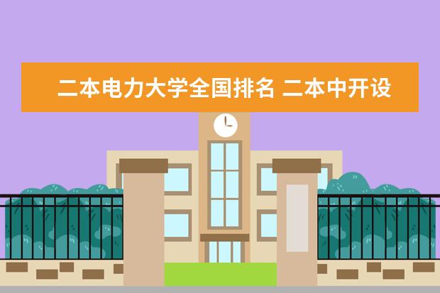 二本电力大学全国排名 二本中开设电气工程及其自动化专业的大学排名