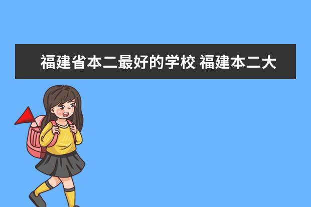 福建省本二最好的学校 福建本二大学较好的有哪几个 ?