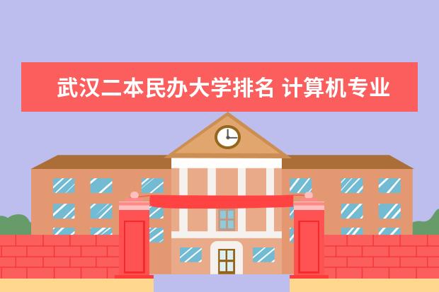 武汉二本民办大学排名 计算机专业民办二本大学排名