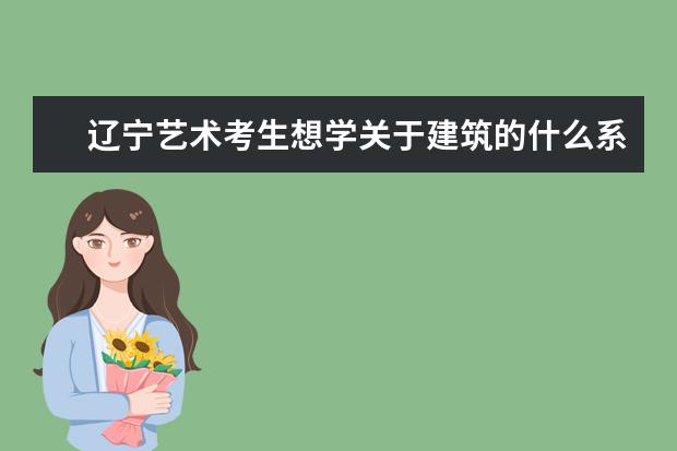 辽宁艺术考生想学关于建筑的什么系好什么学校比较好