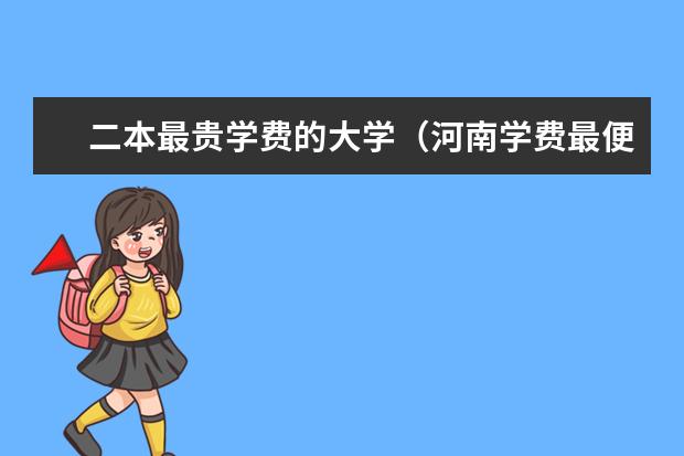 二本最贵学费的大学(河南学费最便宜的民办二本)
