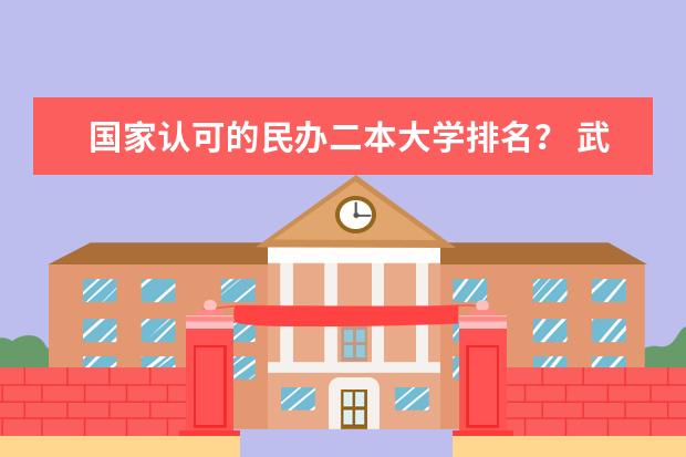 国家认可的民办二本大学排名? 武汉二本民办大学排名
