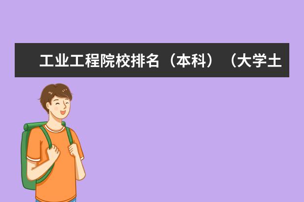 工业工程院校排名（本科）（大学土木工程排名？）