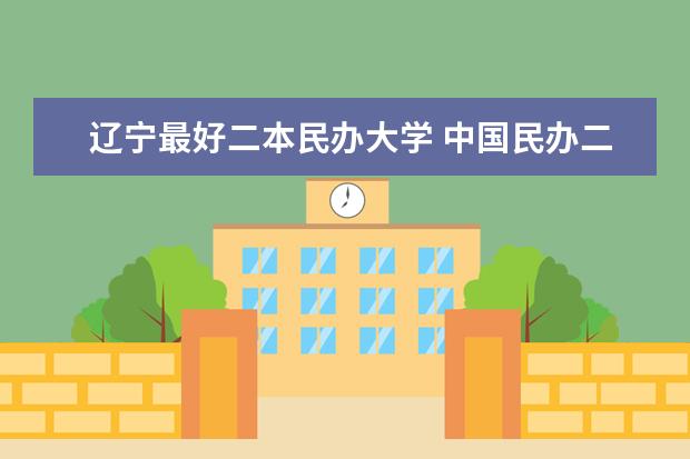 辽宁最好二本民办大学 中国民办二本大学排行榜