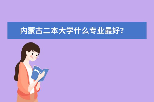 内蒙古二本大学什么专业最好?